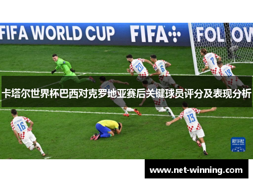 卡塔尔世界杯巴西对克罗地亚赛后关键球员评分及表现分析