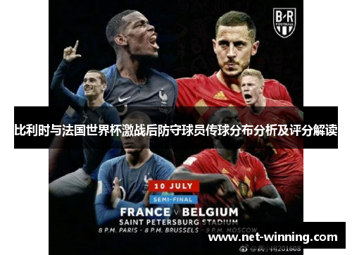 比利时与法国世界杯激战后防守球员传球分布分析及评分解读