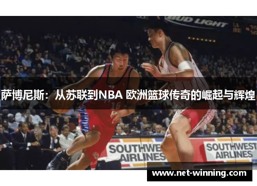 萨博尼斯：从苏联到NBA 欧洲篮球传奇的崛起与辉煌