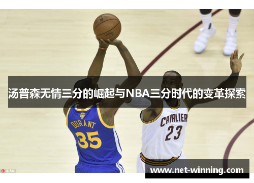 汤普森无情三分的崛起与NBA三分时代的变革探索