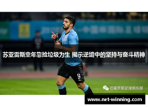 苏亚雷斯童年靠捡垃圾为生 揭示逆境中的坚持与奋斗精神
