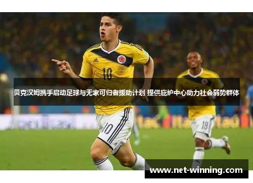贝克汉姆携手启动足球与无家可归者援助计划 提供庇护中心助力社会弱势群体