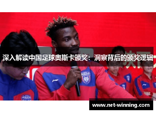 深入解读中国足球奥斯卡颁奖：洞察背后的颁奖逻辑