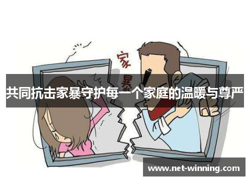 共同抗击家暴守护每一个家庭的温暖与尊严