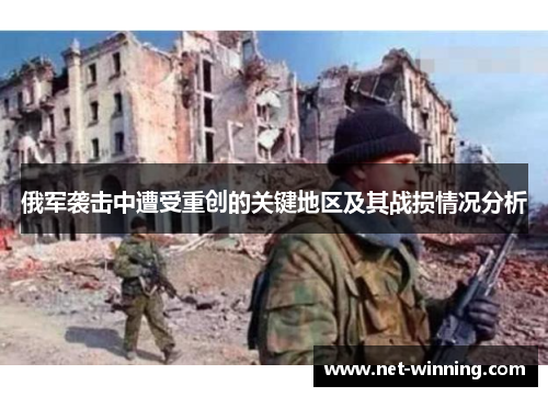 俄军袭击中遭受重创的关键地区及其战损情况分析