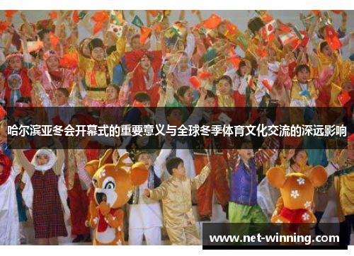 哈尔滨亚冬会开幕式的重要意义与全球冬季体育文化交流的深远影响
