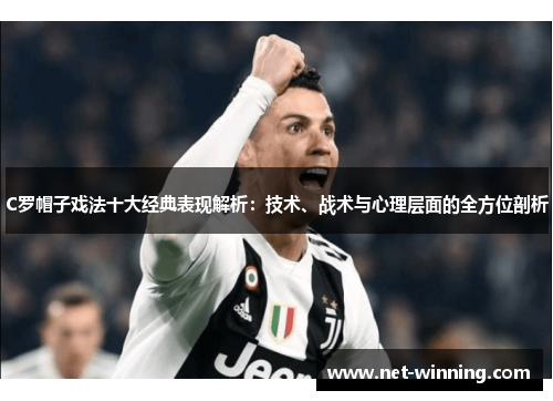 C罗帽子戏法十大经典表现解析：技术、战术与心理层面的全方位剖析