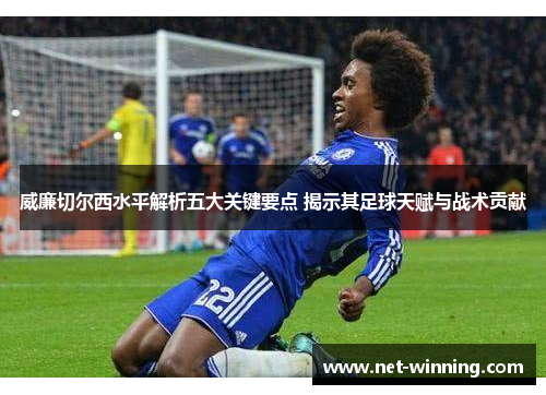 威廉切尔西水平解析五大关键要点 揭示其足球天赋与战术贡献