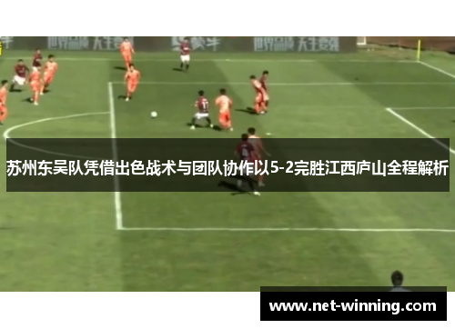 苏州东吴队凭借出色战术与团队协作以5-2完胜江西庐山全程解析
