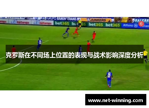 克罗斯在不同场上位置的表现与战术影响深度分析