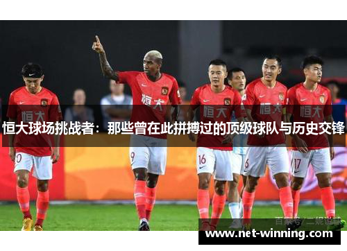 恒大球场挑战者：那些曾在此拼搏过的顶级球队与历史交锋