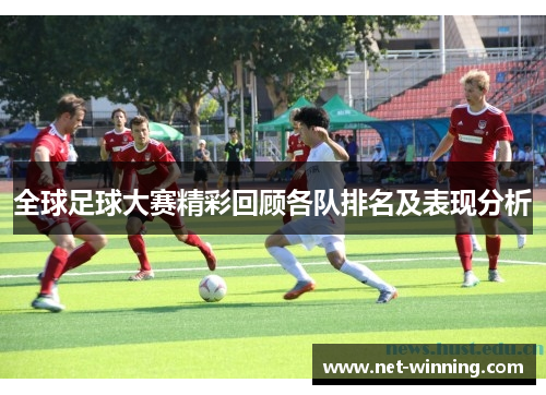 全球足球大赛精彩回顾各队排名及表现分析
