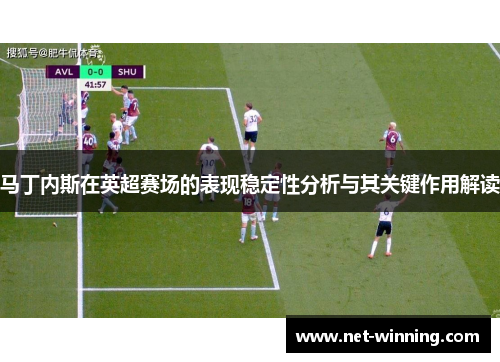 马丁内斯在英超赛场的表现稳定性分析与其关键作用解读 马丁内斯在英超赛场的表现稳定性分析与其关键作用解读