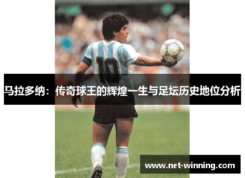 马拉多纳：传奇球王的辉煌一生与足坛历史地位分析