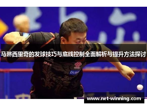 马琳西里奇的发球技巧与底线控制全面解析与提升方法探讨
