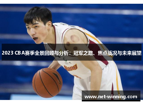 2023 CBA赛季全景回顾与分析：冠军之路、焦点战况与未来展望