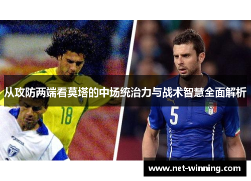 从攻防两端看莫塔的中场统治力与战术智慧全面解析