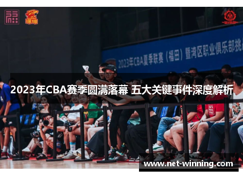 2023年CBA赛季圆满落幕 五大关键事件深度解析 2023年CBA赛季圆满落幕 五大关键事件深度解析