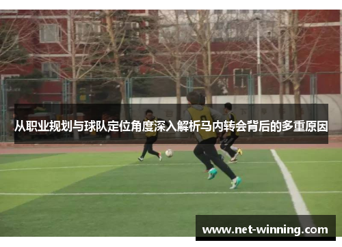 从职业规划与球队定位角度深入解析马内转会背后的多重原因 从职业规划与球队定位角度深入解析马内转会背后的多重原因
