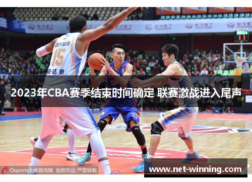 2023年CBA赛季结束时间确定 联赛激战进入尾声
