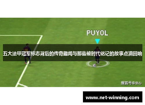 五大法甲冠军标志背后的传奇趣闻与那些被时代铭记的故事点滴回响