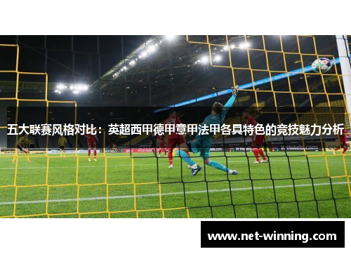 五大联赛风格对比：英超西甲德甲意甲法甲各具特色的竞技魅力分析