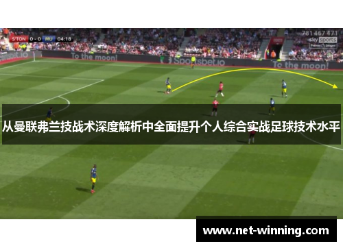 从曼联弗兰技战术深度解析中全面提升个人综合实战足球技术水平