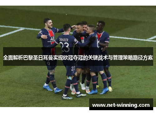 全面解析巴黎圣日耳曼实现欧冠夺冠的关键战术与管理策略路径方案