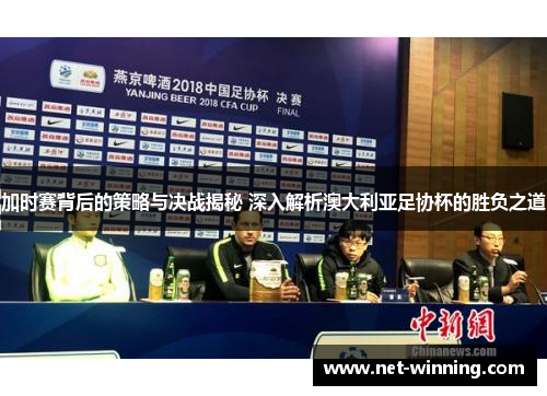 加时赛背后的策略与决战揭秘 深入解析澳大利亚足协杯的胜负之道