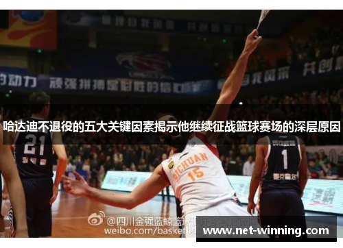 哈达迪不退役的五大关键因素揭示他继续征战篮球赛场的深层原因