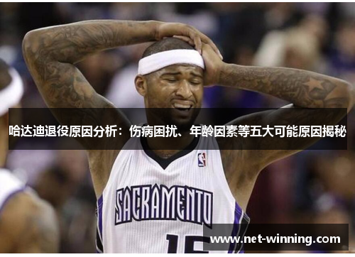 哈达迪退役原因分析：伤病困扰、年龄因素等五大可能原因揭秘