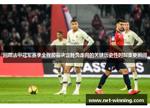 回顾法甲冠军赛季全程那些决定胜负走向的关键历史性时刻重要瞬间