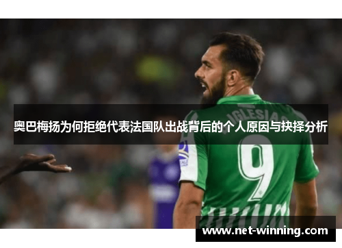 奥巴梅扬为何拒绝代表法国队出战背后的个人原因与抉择分析