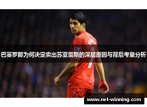 巴塞罗那为何决定卖出苏亚雷斯的深层原因与背后考量分析