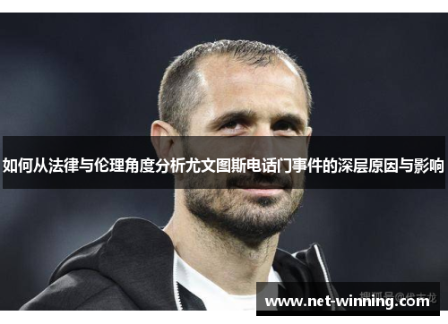 如何从法律与伦理角度分析尤文图斯电话门事件的深层原因与影响