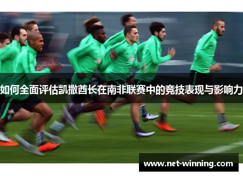 如何全面评估凯撒酋长在南非联赛中的竞技表现与影响力