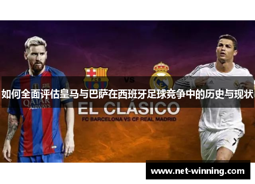 如何全面评估皇马与巴萨在西班牙足球竞争中的历史与现状