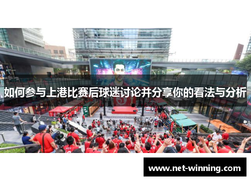 如何参与上港比赛后球迷讨论并分享你的看法与分析