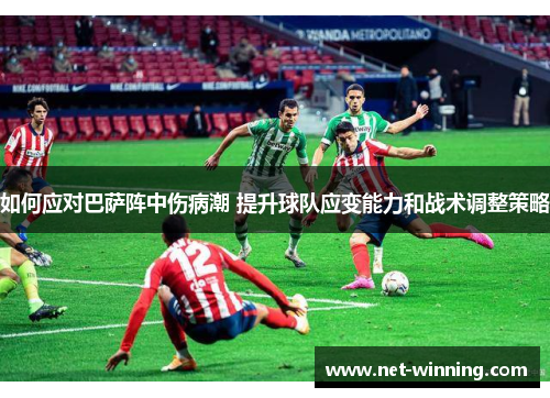 如何应对巴萨阵中伤病潮 提升球队应变能力和战术调整策略