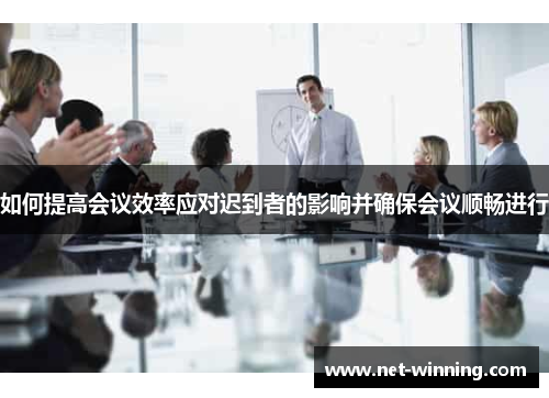 如何提高会议效率应对迟到者的影响并确保会议顺畅进行