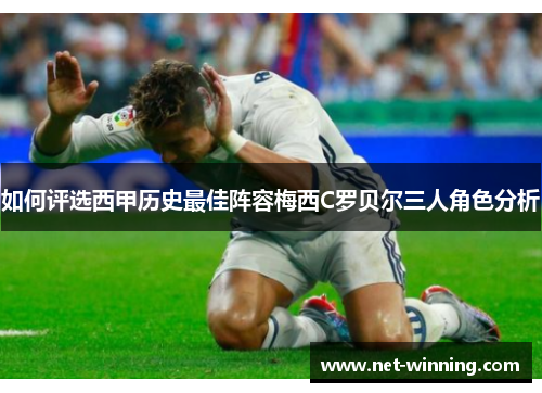 如何评选西甲历史最佳阵容梅西C罗贝尔三人角色分析 如何评选西甲历史最佳阵容梅西C罗贝尔三人角色分析