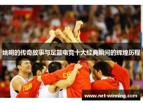 姚明的传奇故事与足篮电竞十大经典瞬间的辉煌历程