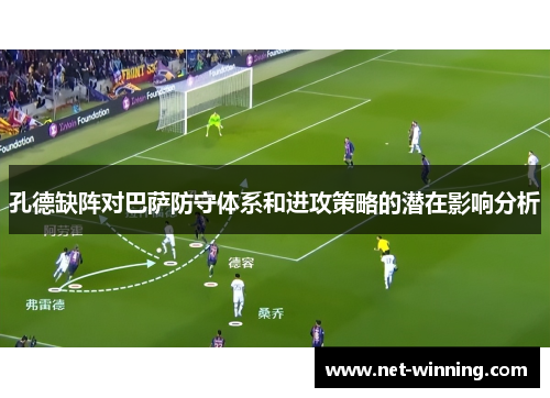 孔德缺阵对巴萨防守体系和进攻策略的潜在影响分析 孔德缺阵对巴萨防守体系和进攻策略的潜在影响分析