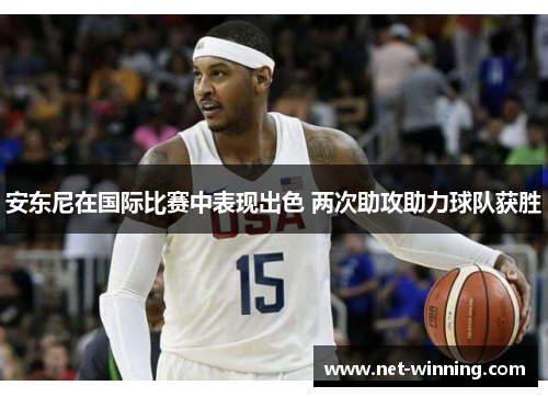 安东尼在国际比赛中表现出色 两次助攻助力球队获胜