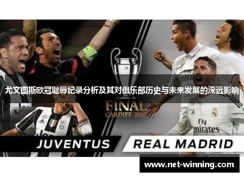 尤文图斯欧冠耻辱纪录分析及其对俱乐部历史与未来发展的深远影响 尤文图斯欧冠耻辱纪录分析及其对俱乐部历史与未来发展的深远影响