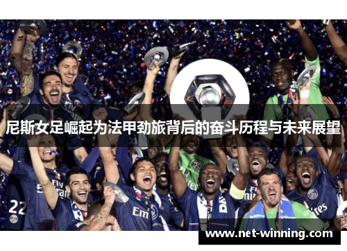 尼斯女足崛起为法甲劲旅背后的奋斗历程与未来展望