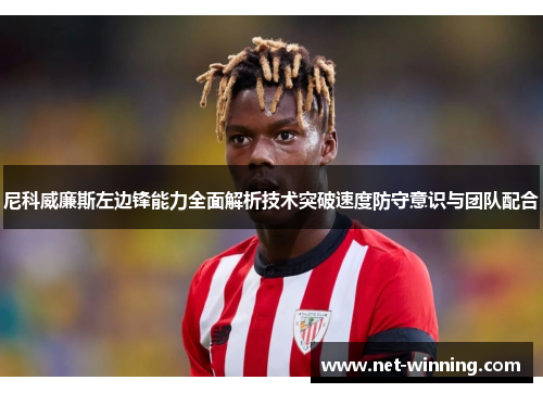 尼科威廉斯左边锋能力全面解析技术突破速度防守意识与团队配合 尼科威廉斯左边锋能力全面解析技术突破速度防守意识与团队配合