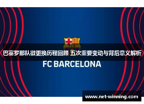巴塞罗那队徽更换历程回顾 五次重要变动与背后意义解析