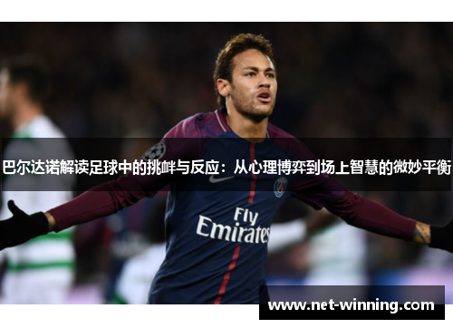 巴尔达诺解读足球中的挑衅与反应：从心理博弈到场上智慧的微妙平衡