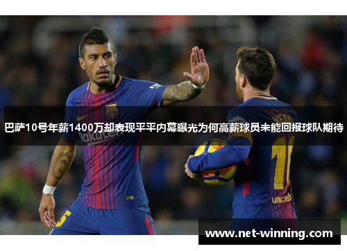 巴萨10号年薪1400万却表现平平内幕曝光为何高薪球员未能回报球队期待 巴萨10号年薪1400万却表现平平内幕曝光为何高薪球员未能回报球队期待